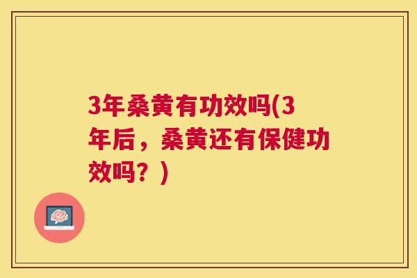 3年桑黄有功效吗(3年后,桑黄还有保健功效吗?) 3年桑黄有功效吗(3年后,桑黄还有保健功效吗?)