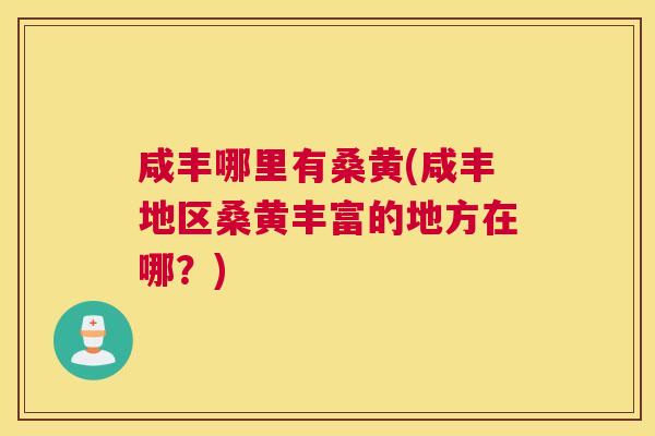 咸丰哪里有桑黄(咸丰地区桑黄丰富的地方在哪?) 咸丰哪里有桑黄(咸丰地区桑黄丰富的地方在哪?)