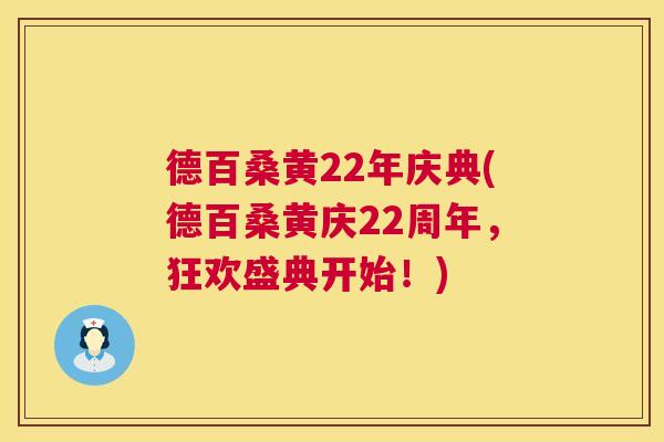 德百桑黄22年庆典(德百桑黄庆22周年,狂欢盛典开始!) 德百桑黄22年庆典(德百桑黄庆22周年,狂欢盛典开始!)