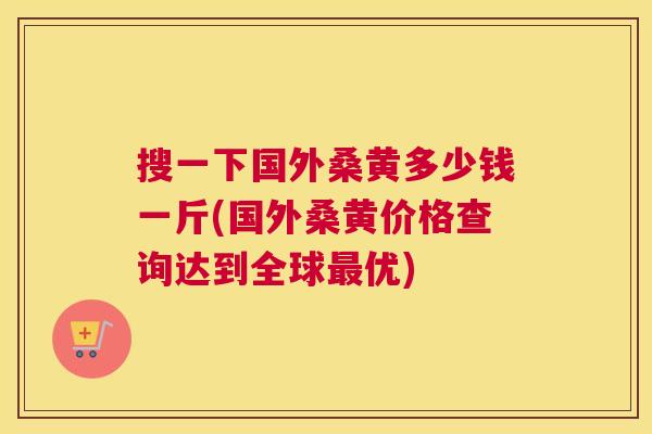 搜一下国外桑黄多少钱一斤(国外桑黄价格查询达到全球优) 搜一下国外桑黄多少钱一斤(国外桑黄价格查询达到全球优)