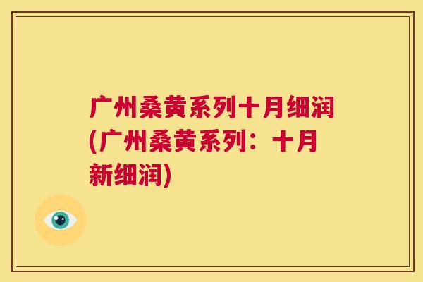 广州桑黄系列十月细润(广州桑黄系列:十月新细润) 广州桑黄系列十月细润(广州桑黄系列:十月新细润)