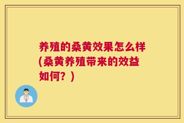 养殖的桑黄效果怎么样(桑黄养殖带来的效益如何?) 养殖的桑黄效果怎么样(桑黄养殖带来的效益如何?)