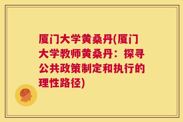 厦门大学黄桑丹(厦门大学教师黄桑丹:探寻公共政策制定和执行的理性路径) 厦门大学黄桑丹(厦门大学教师黄桑丹:探寻公共政策制定和执行的理性路径)