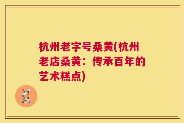 杭州老字号桑黄(杭州老店桑黄:传承百年的艺术糕点) 杭州老字号桑黄(杭州老店桑黄:传承百年的艺术糕点)