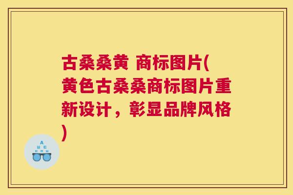古桑桑黄 商标图片(黄色古桑桑商标图片重新设计,彰显品牌风格) 古桑桑黄 商标图片(黄色古桑桑商标图片重新设计,彰显品牌风格)