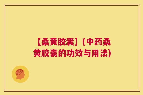 【桑黄胶囊】(桑黄胶囊的功效与用法) 【桑黄胶囊】(桑黄胶囊的功效与用法)
