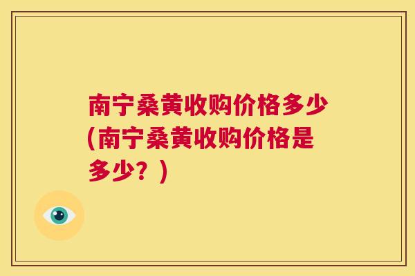 南宁桑黄收购价格多少(南宁桑黄收购价格是多少?) 南宁桑黄收购价格多少(南宁桑黄收购价格是多少?)