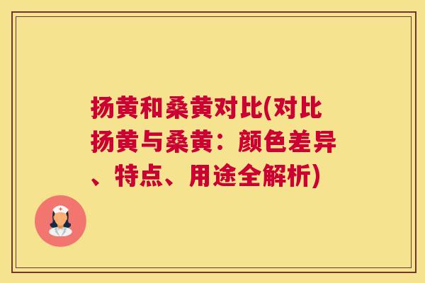 扬黄和桑黄对比(对比扬黄与桑黄:颜色差异、特点、用途全解析) 扬黄和桑黄对比(对比扬黄与桑黄:颜色差异、特点、用途全解析)