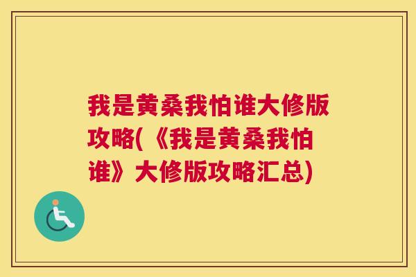 我是黄桑我怕谁大修版攻略(《我是黄桑我怕谁》大修版攻略汇总) 我是黄桑我怕谁大修版攻略(《我是黄桑我怕谁》大修版攻略汇总)