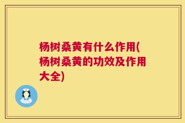 杨树桑黄有什么作用(杨树桑黄的功效及作用大全) 杨树桑黄有什么作用(杨树桑黄的功效及作用大全)