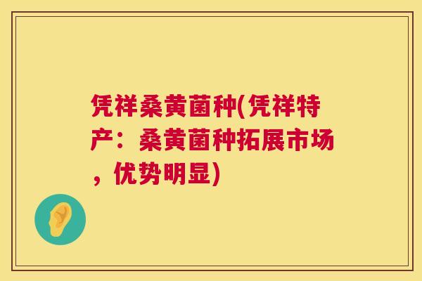 凭祥桑黄菌种(凭祥特产:桑黄菌种拓展市场,优势明显) 凭祥桑黄菌种(凭祥特产:桑黄菌种拓展市场,优势明显)