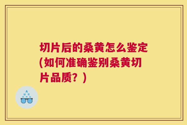 切片后的桑黄怎么鉴定(如何准确鉴别桑黄切片品质？)