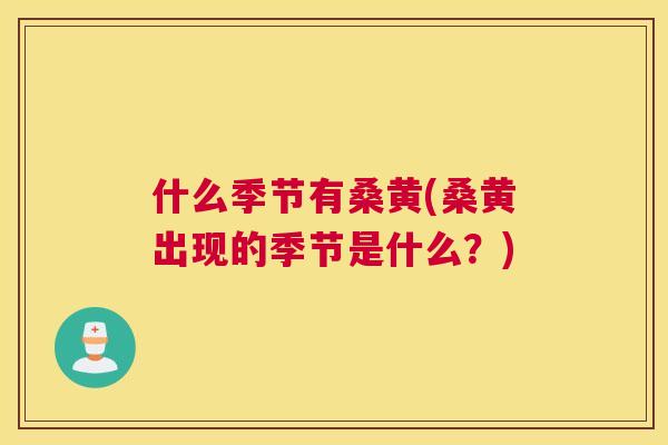 什么季节有桑黄(桑黄出现的季节是什么?) 什么季节有桑黄(桑黄出现的季节是什么?)
