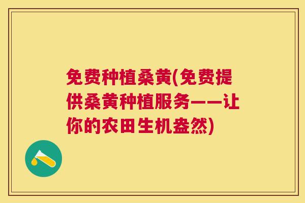 免费种植桑黄(免费提供桑黄种植服务——让你的农田生机盎然) 免费种植桑黄(免费提供桑黄种植服务——让你的农田生机盎然)