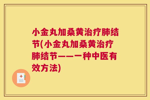 小金丸加桑黄结节(小金丸加桑黄结节——一种中医有效方法) 小金丸加桑黄结节(小金丸加桑黄结节——一种中医有效方法)