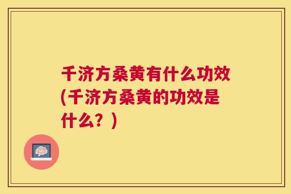千济方桑黄有什么功效(千济方桑黄的功效是什么?) 千济方桑黄有什么功效(千济方桑黄的功效是什么?)