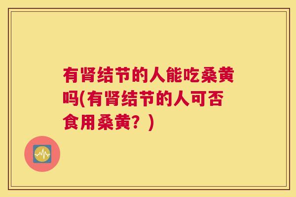 有结节的人能吃桑黄吗(有结节的人可否食用桑黄？)