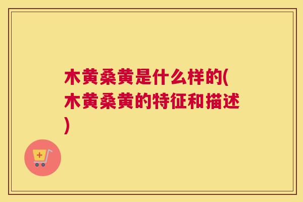 木黄桑黄是什么样的(木黄桑黄的特征和描述)