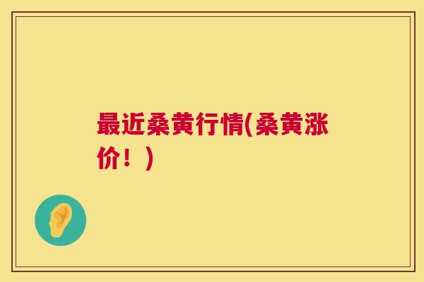 近桑黄行情(桑黄涨价!) 近桑黄行情(桑黄涨价!)