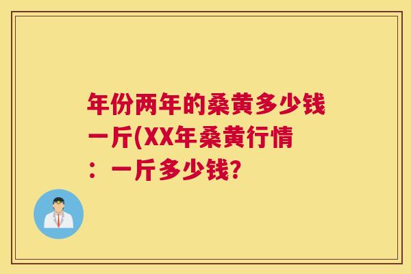 年份两年的桑黄多少钱一斤(XX年桑黄行情:一斤多少钱? 年份两年的桑黄多少钱一斤(XX年桑黄行情:一斤多少钱?