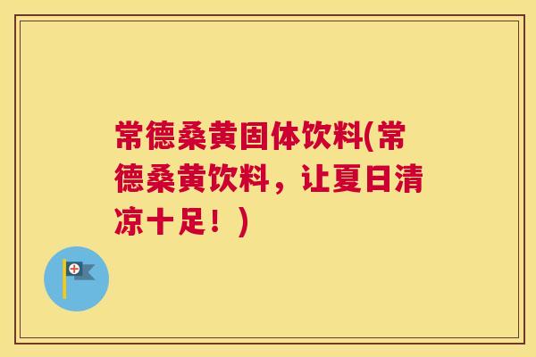 常德桑黄固体饮料(常德桑黄饮料,让夏日清凉十足!) 常德桑黄固体饮料(常德桑黄饮料,让夏日清凉十足!)