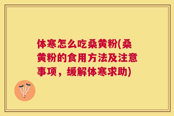 体寒怎么吃桑黄粉(桑黄粉的食用方法及注意事项,缓解体寒求助) 体寒怎么吃桑黄粉(桑黄粉的食用方法及注意事项,缓解体寒求助)