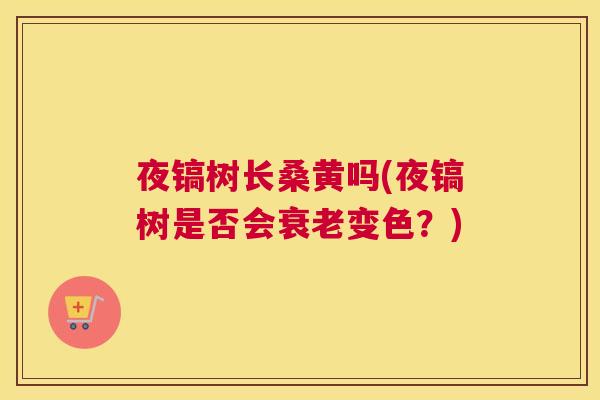 夜镐树长桑黄吗(夜镐树是否会变色?) 夜镐树长桑黄吗(夜镐树是否会变色?)