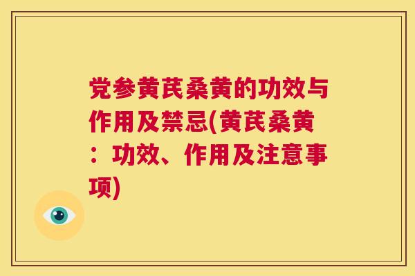 党参黄芪桑黄的功效与作用及禁忌(黄芪桑黄:功效、作用及注意事项) 党参黄芪桑黄的功效与作用及禁忌(黄芪桑黄:功效、作用及注意事项)