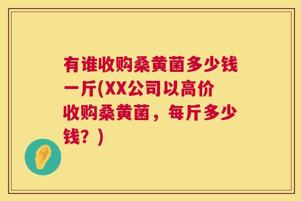 有谁收购桑黄菌多少钱一斤(XX公司以高价收购桑黄菌,每斤多少钱?) 有谁收购桑黄菌多少钱一斤(XX公司以高价收购桑黄菌,每斤多少钱?)