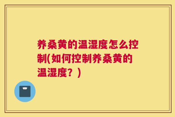 养桑黄的温湿度怎么控制(如何控制养桑黄的温湿度?) 养桑黄的温湿度怎么控制(如何控制养桑黄的温湿度?)