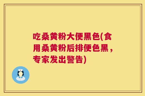 吃桑黄粉大便黑色(食用桑黄粉后排便色黑,专家发出警告) 吃桑黄粉大便黑色(食用桑黄粉后排便色黑,专家发出警告)