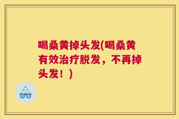 喝桑黄掉头发(喝桑黄有效,不再掉头发!) 喝桑黄掉头发(喝桑黄有效,不再掉头发!)