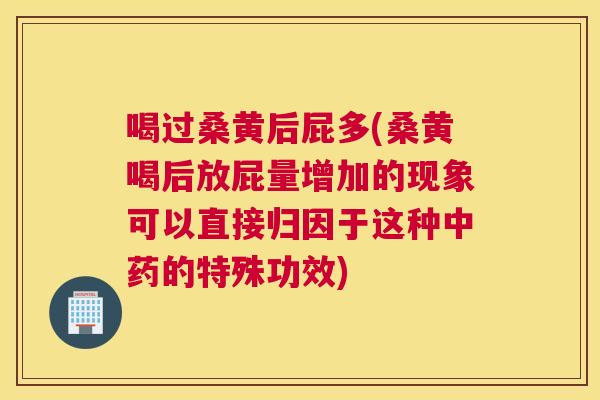 喝过桑黄后屁多(桑黄喝后放屁量增加的现象可以直接归因于这种的特殊功效) 喝过桑黄后屁多(桑黄喝后放屁量增加的现象可以直接归因于这种的特殊功效)