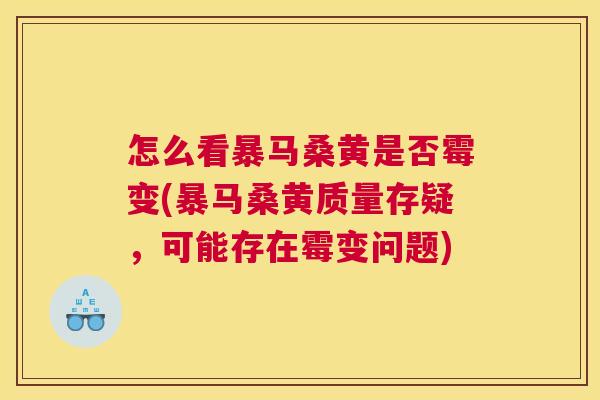 怎么看暴马桑黄是否霉变(暴马桑黄质量存疑，可能存在霉变问题)