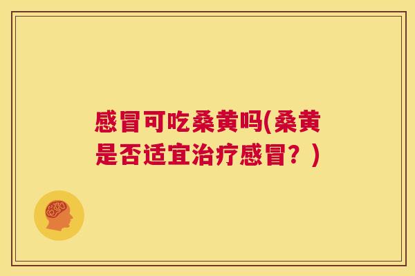 可吃桑黄吗(桑黄是否适宜?) 可吃桑黄吗(桑黄是否适宜?)
