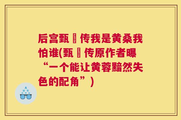 后宫甄嬛传我是黄桑我怕谁(甄嬛传原作者曝“一个能让黄蓉黯然失色的配角”) 后宫甄嬛传我是黄桑我怕谁(甄嬛传原作者曝“一个能让黄蓉黯然失色的配角”)