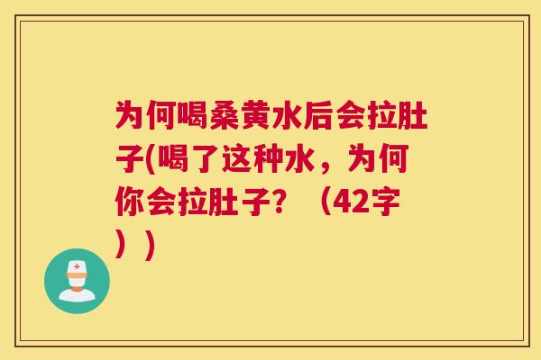 为何喝桑黄水后会拉肚子(喝了这种水,为何你会拉肚子?(42字)) 为何喝桑黄水后会拉肚子(喝了这种水,为何你会拉肚子?(42字))