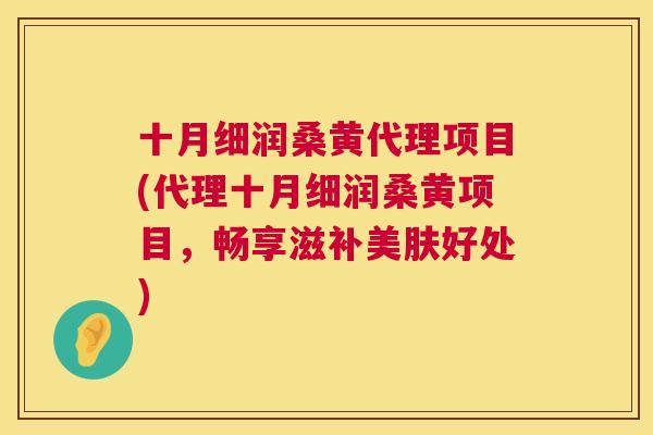 十月细润桑黄代理项目(代理十月细润桑黄项目,畅享滋补美肤好处) 十月细润桑黄代理项目(代理十月细润桑黄项目,畅享滋补美肤好处)