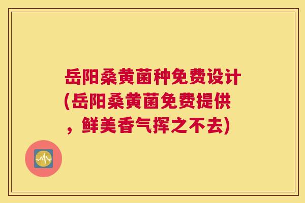 岳阳桑黄菌种免费设计(岳阳桑黄菌免费提供,鲜美香气挥之不去) 岳阳桑黄菌种免费设计(岳阳桑黄菌免费提供,鲜美香气挥之不去)