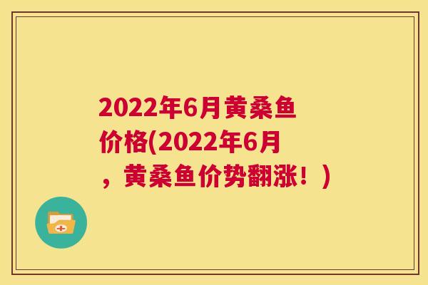 2022年6月黄桑鱼价格(2022年6月,黄桑鱼价势翻涨!) 2022年6月黄桑鱼价格(2022年6月,黄桑鱼价势翻涨!)