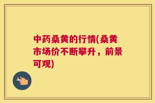 桑黄的行情(桑黄市场价不断攀升,前景可观) 桑黄的行情(桑黄市场价不断攀升,前景可观)