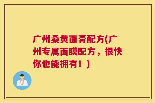 广州桑黄面膏配方(广州专属面膜配方,很快你也能拥有!) 广州桑黄面膏配方(广州专属面膜配方,很快你也能拥有!)