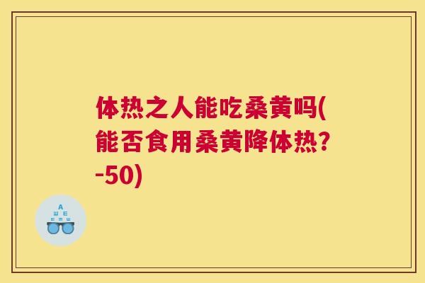 体热之人能吃桑黄吗(能否食用桑黄降体热?-50) 体热之人能吃桑黄吗(能否食用桑黄降体热?-50)