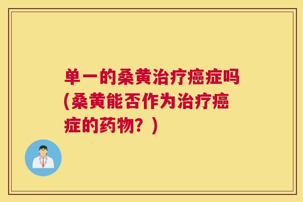 单一的桑黄症吗(桑黄能否作为症的?) 单一的桑黄症吗(桑黄能否作为症的?)