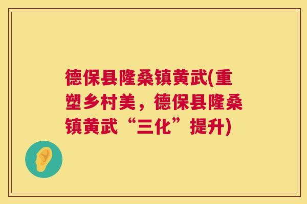 德保县隆桑镇黄武(重塑乡村美，德保县隆桑镇黄武“三化”提升)