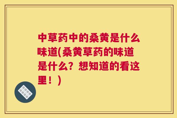 中草药中的桑黄是什么味道(桑黄草药的味道是什么?想知道的看这里!) 中草药中的桑黄是什么味道(桑黄草药的味道是什么?想知道的看这里!)