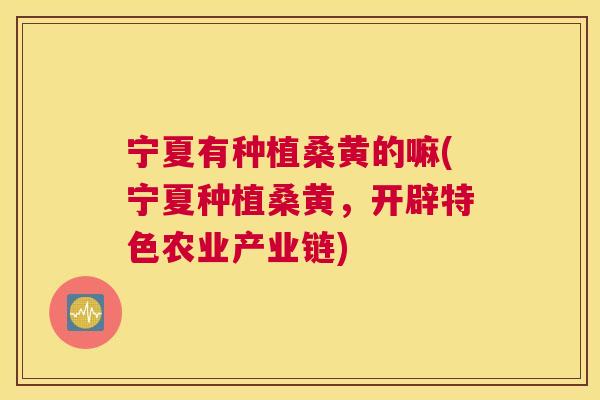 宁夏有种植桑黄的嘛(宁夏种植桑黄,开辟特色农业产业链) 宁夏有种植桑黄的嘛(宁夏种植桑黄,开辟特色农业产业链)