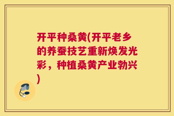 开平种桑黄(开平老乡的养蚕技艺重新焕发光彩,种植桑黄产业勃兴) 开平种桑黄(开平老乡的养蚕技艺重新焕发光彩,种植桑黄产业勃兴)