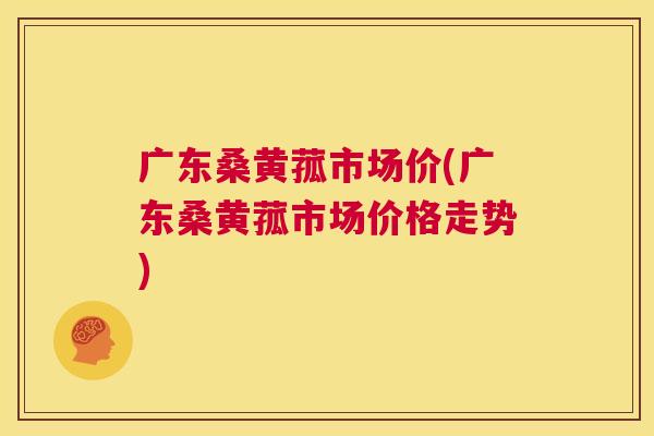 广东桑黄菰市场价(广东桑黄菰市场价格走势) 广东桑黄菰市场价(广东桑黄菰市场价格走势)