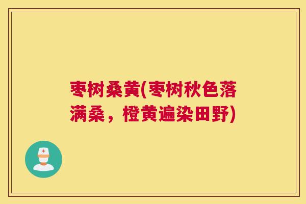 枣树桑黄(枣树秋色落满桑,橙黄遍染田野) 枣树桑黄(枣树秋色落满桑,橙黄遍染田野)